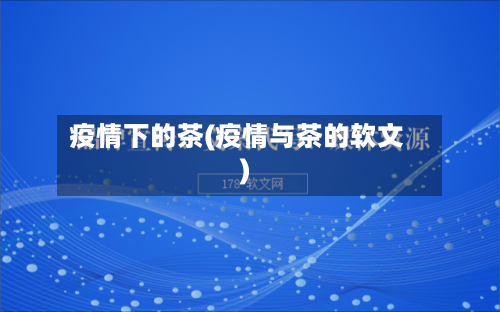 疫情下的茶(疫情与茶的软文)