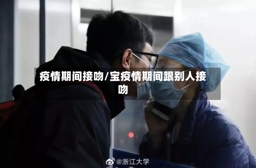 疫情期间接吻/宝疫情期间跟别人接吻