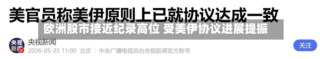 欧洲股市接近纪录高位 受美伊协议进展提振