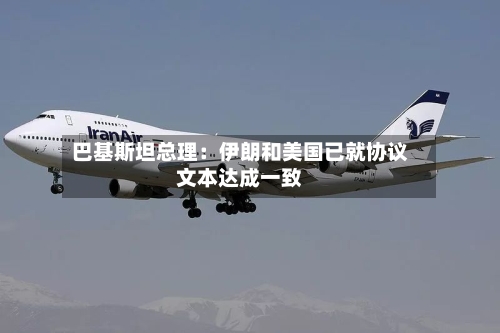 巴基斯坦总理：伊朗和美国已就协议文本达成一致