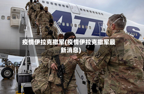 疫情伊拉克撤军(疫情伊拉克撤军最新消息)