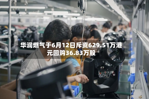 华润燃气于6月12日斥资629.51万港元回购36.83万股
