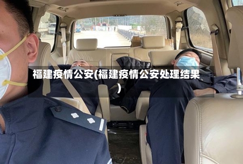 福建疫情公安(福建疫情公安处理结果)