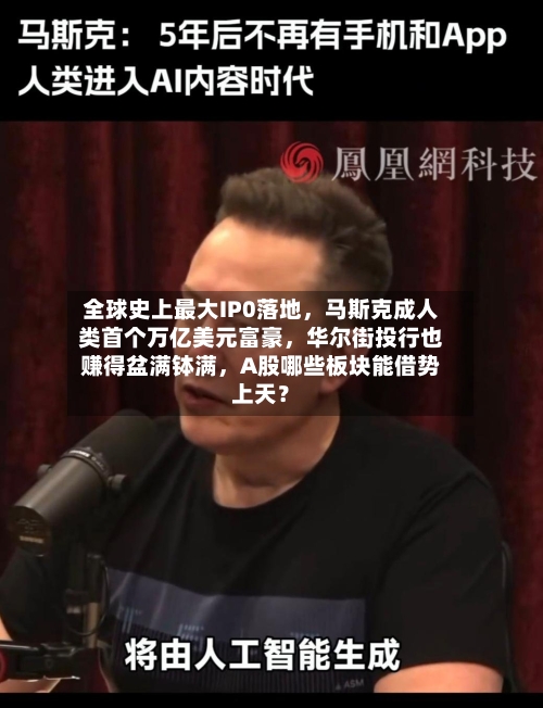 全球史上最大IP0落地，马斯克成人类首个万亿美元富豪，华尔街投行也赚得盆满钵满，A股哪些板块能借势上天？