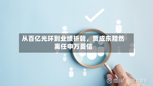 从百亿光环到业绩折戟，贾成东黯然离任申万菱信