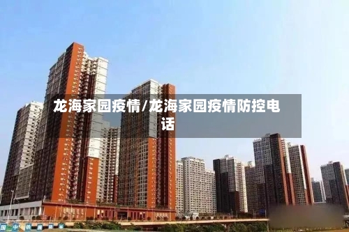 龙海家园疫情/龙海家园疫情防控电话