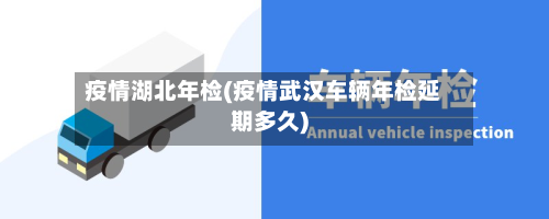 疫情湖北年检(疫情武汉车辆年检延期多久)