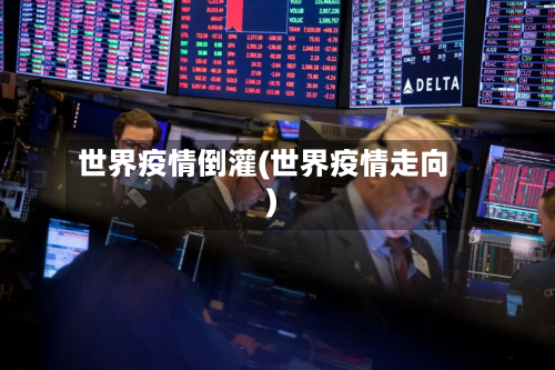 世界疫情倒灌(世界疫情走向)