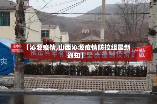 【沁源疫情,山西沁源疫情防控组最新通知】