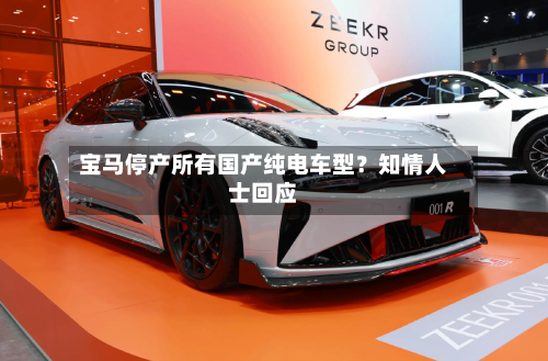 宝马停产所有国产纯电车型？知情人士回应