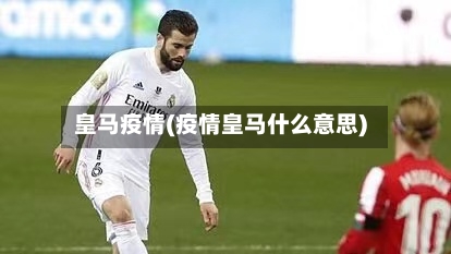 皇马疫情(疫情皇马什么意思)