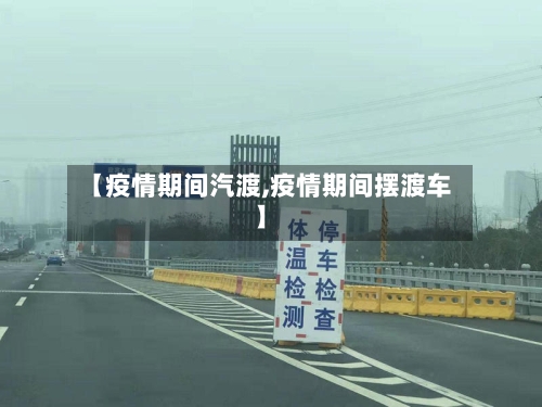 【疫情期间汽渡,疫情期间摆渡车】