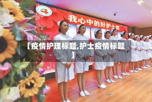 【疫情护理标题,护士疫情标题】