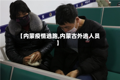 【内蒙疫情逃跑,内蒙古外逃人员】
