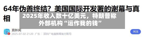 2025年收入数十亿美元，特朗普称外部机构“运作我的钱”-第1张图片