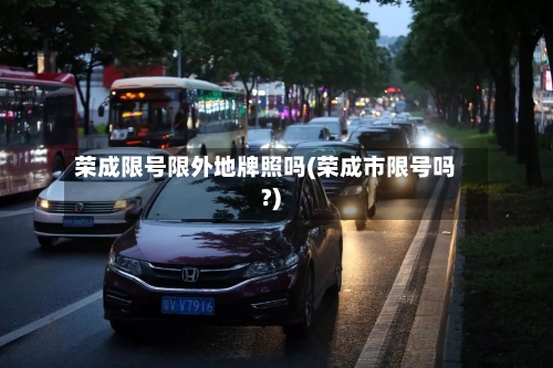 荣成限号限外地牌照吗(荣成市限号吗?)