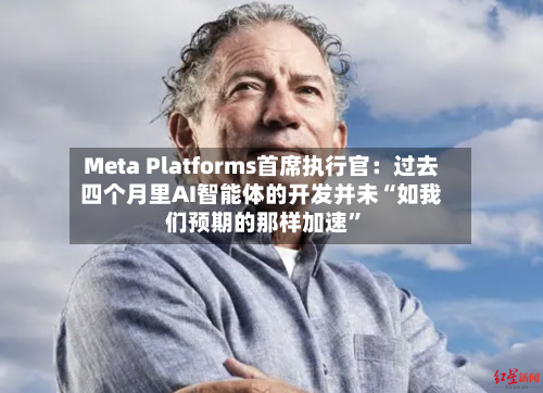 Meta Platforms首席执行官：过去四个月里AI智能体的开发并未“如我们预期的那样加速”