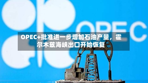 OPEC+批准进一步增加石油产量，霍尔木兹海峡出口开始恢复-第1张图片