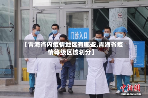 【青海省内疫情地区有哪些,青海省疫情等级区域划分】