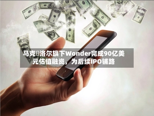 马克・洛尔旗下Wonder完成90亿美元估值融资	，为后续IPO铺路-第1张图片