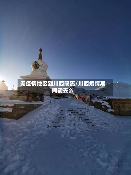 无疫情地区到川西隔离/川西疫情期间能去么