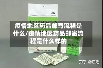 疫情地区药品邮寄流程是什么/疫情地区药品邮寄流程是什么样的