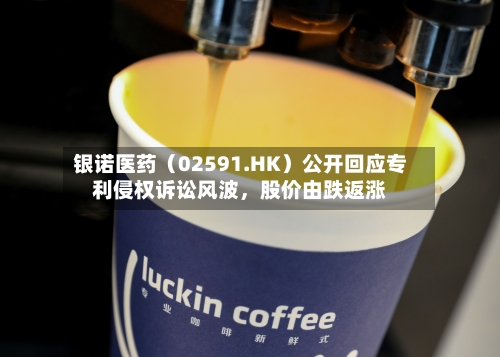银诺医药（02591.HK）公开回应专利侵权诉讼风波，股价由跌返涨