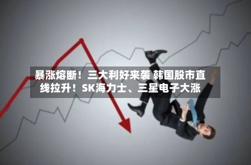 暴涨熔断！三大利好来袭 韩国股市直线拉升！SK海力士、三星电子大涨-第1张图片