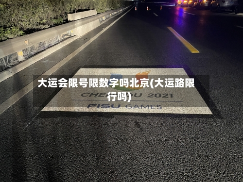大运会限号限数字吗北京(大运路限行吗)