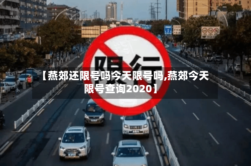 【燕郊还限号吗今天限号吗,燕郊今天限号查询2020】