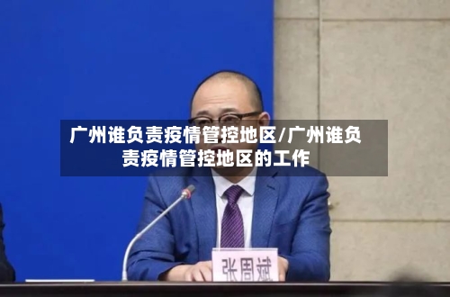 广州谁负责疫情管控地区/广州谁负责疫情管控地区的工作
