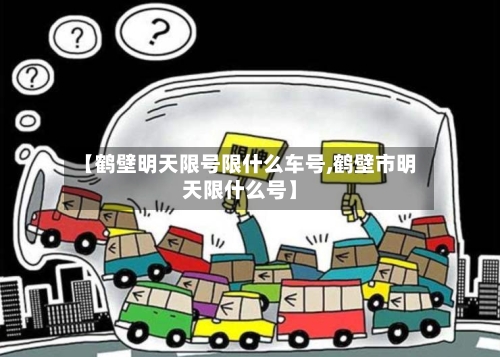 【鹤壁明天限号限什么车号,鹤壁市明天限什么号】