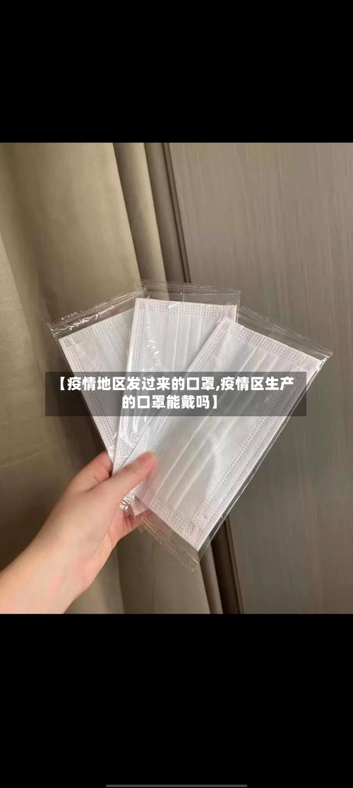 【疫情地区发过来的口罩,疫情区生产的口罩能戴吗】