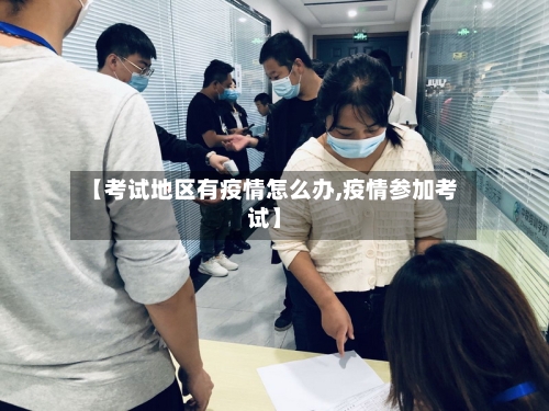 【考试地区有疫情怎么办,疫情参加考试】