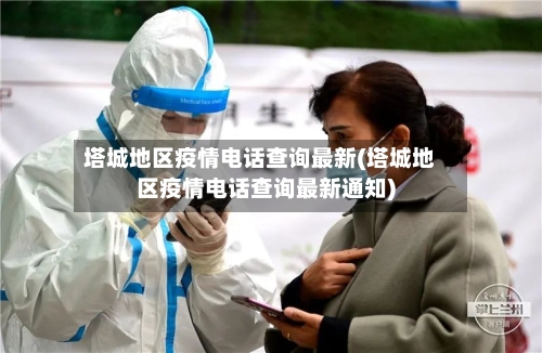 塔城地区疫情电话查询最新(塔城地区疫情电话查询最新通知)