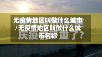 无疫情地区叫做什么城市/无疫情地区叫做什么城市名称