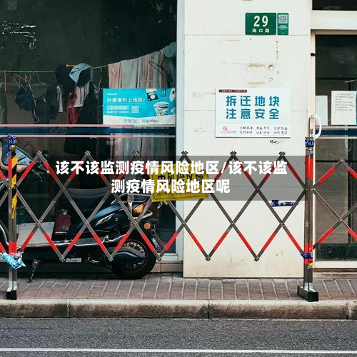 该不该监测疫情风险地区/该不该监测疫情风险地区呢