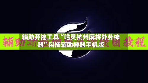 辅助开挂工具“哈灵杭州麻将外卦神器”科技辅助神器手机版