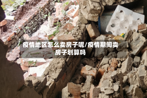疫情地区怎么卖房子呢/疫情期间卖房子划算吗