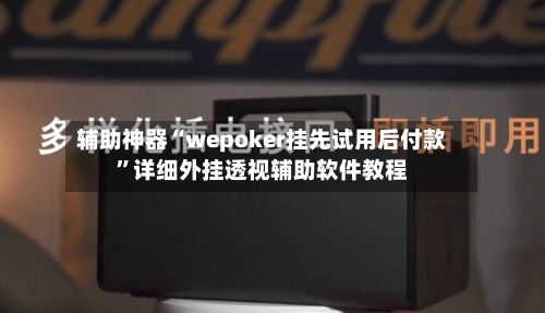 辅助神器“wepoker挂先试用后付款”详细外挂透视辅助软件教程