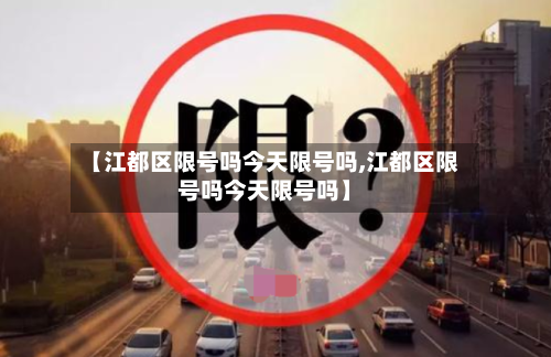 【江都区限号吗今天限号吗,江都区限号吗今天限号吗】