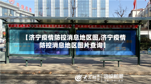 【济宁疫情防控消息地区图,济宁疫情防控消息地区图片查询】