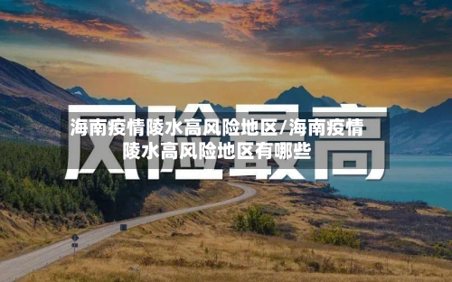 海南疫情陵水高风险地区/海南疫情陵水高风险地区有哪些