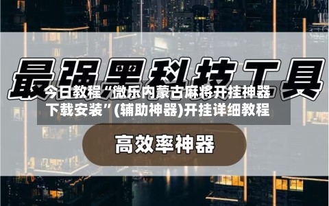 今日教程“微乐内蒙古麻将开挂神器下载安装”(辅助神器)开挂详细教程
