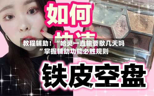 教程辅助！“哈灵一直输要歇几天吗	”掌握辅助功能必胜规则-第1张图片