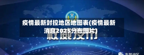 疫情最新封控地区地图表(疫情最新消息2025分布图片)