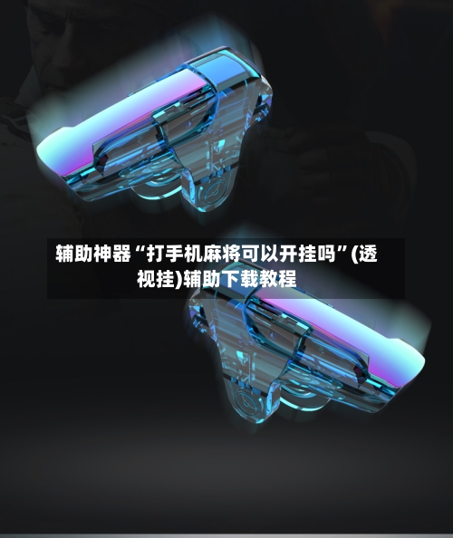辅助神器“打手机麻将可以开挂吗”(透视挂)辅助下载教程