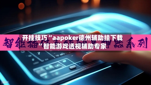 开挂技巧“aapoker德州辅助挂下载”智能游戏透视辅助专家