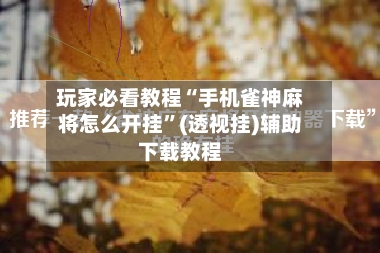 玩家必看教程“手机雀神麻将怎么开挂”(透视挂)辅助下载教程