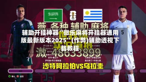 辅助开挂神器“微乐麻将开挂器通用版最新版本2025”(作弊)辅助透视下载教程